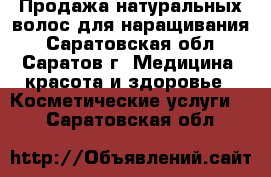 Продажа натуральных волос для наращивания - Саратовская обл., Саратов г. Медицина, красота и здоровье » Косметические услуги   . Саратовская обл.